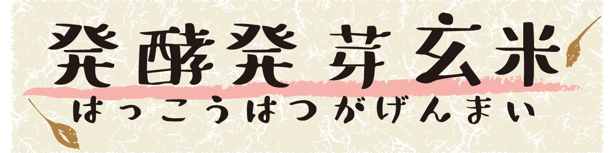 発酵発芽玄米 ～はっこうはつがげんまい～