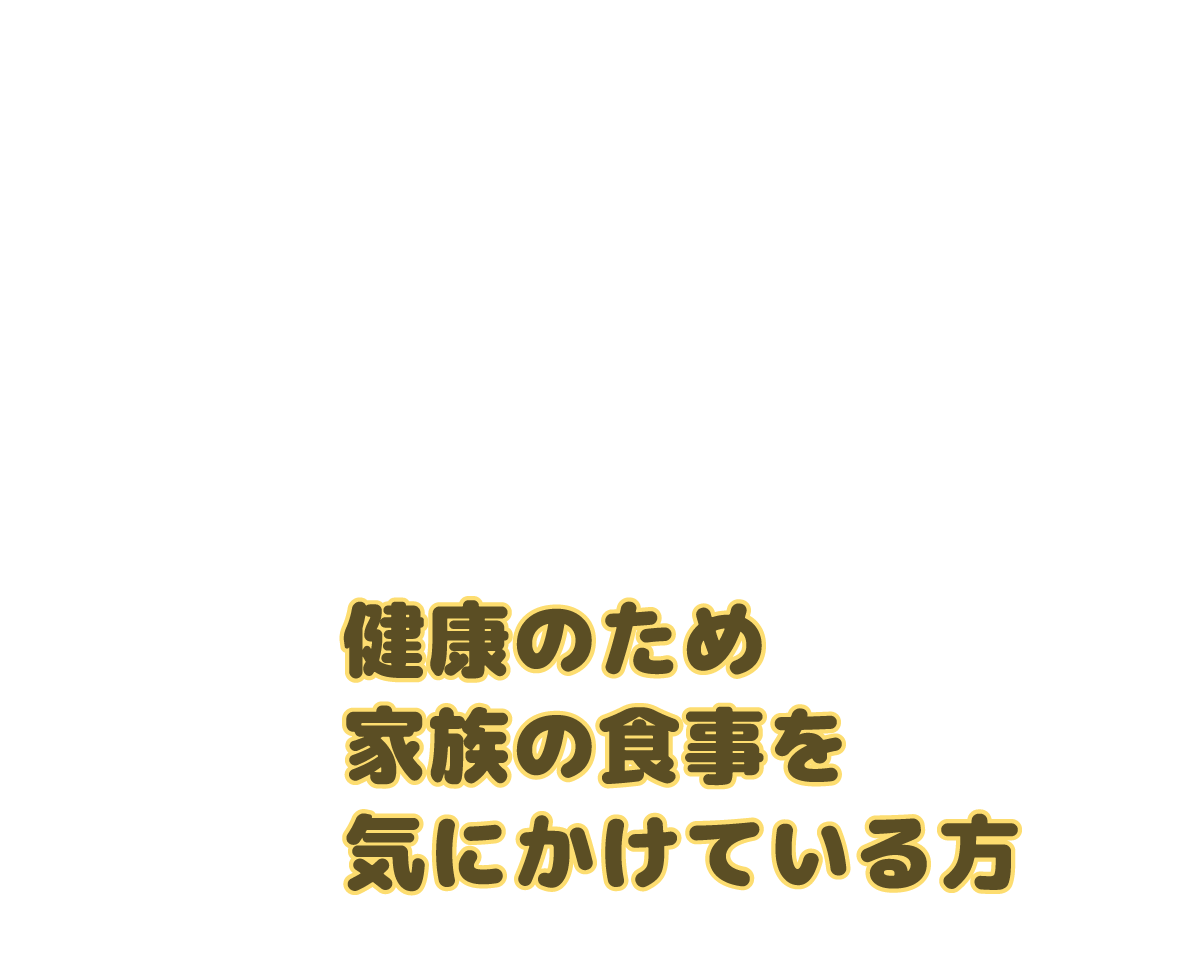 ①健康のため、家族の食事を気にかけている方