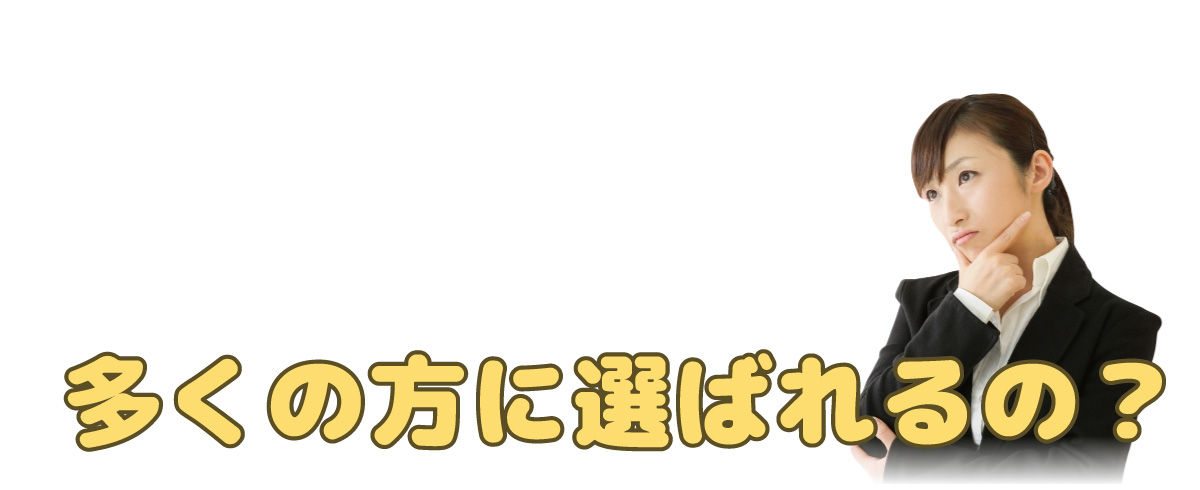 なぜ！？多くの方に選ばれるの？