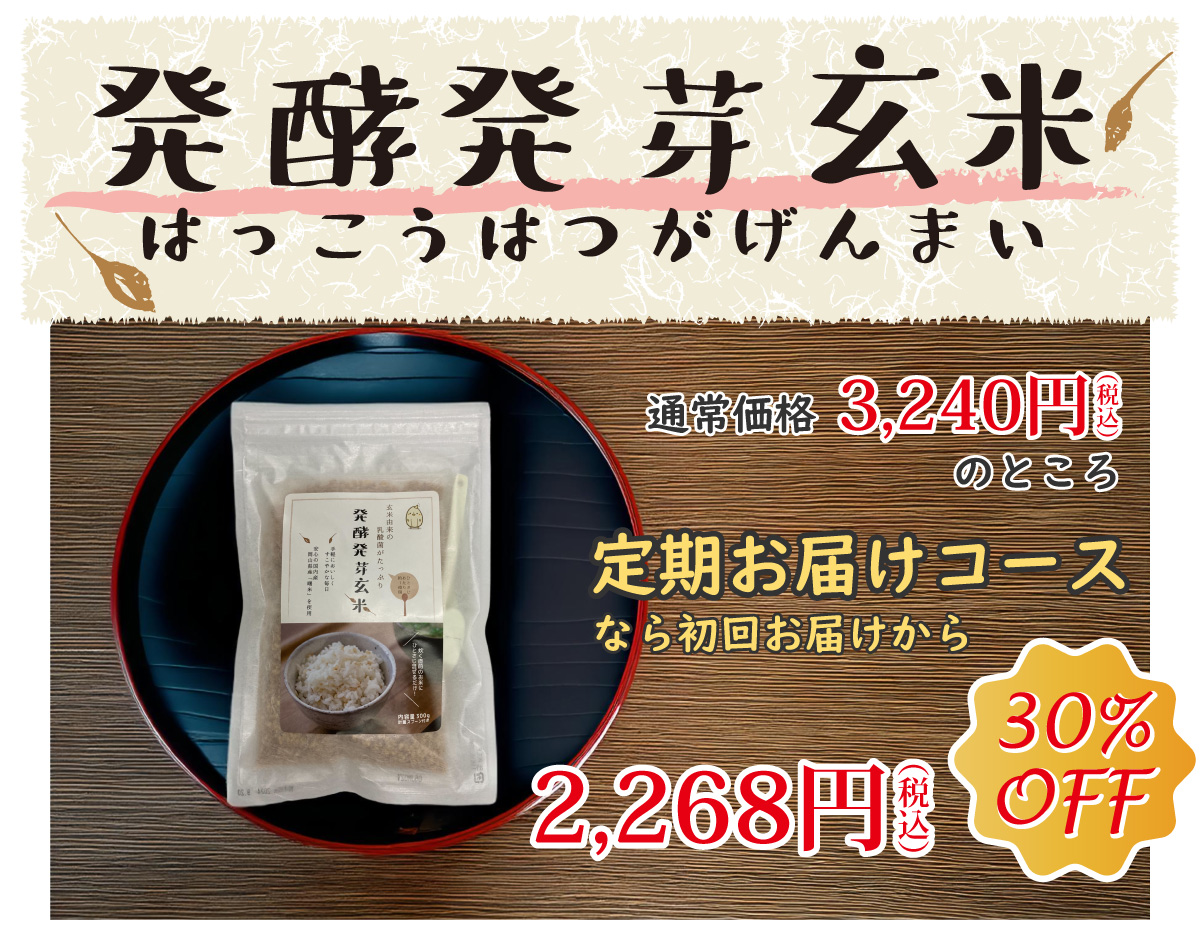 発酵発芽玄米（はっこうはつがげんまい）通常3,240円(税込)のところ、定期お届けコースなら初回から30%オフの2,268円(税込)