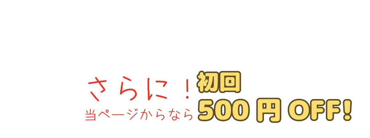 さらに！当ページからなら初回500円オフ！