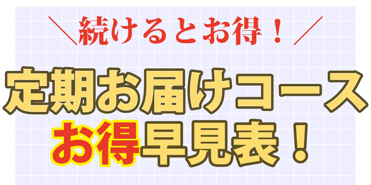 続けるとお得！　定期お届けコース「お得」早見表！