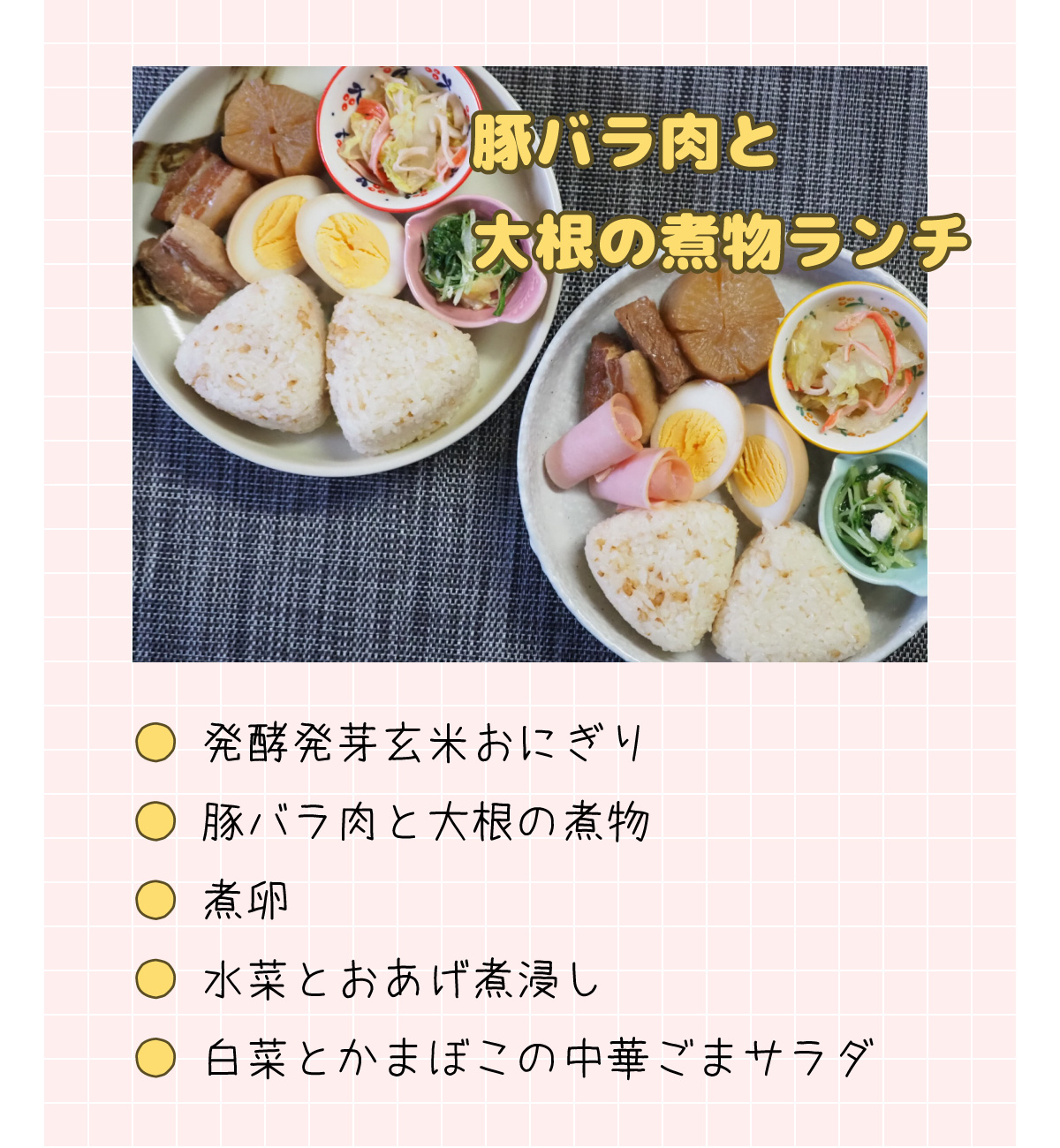 「豚バラ肉と大根の煮物ランチ」発酵発芽玄米おにぎり、豚バラ肉と大根の煮物、煮卵、水菜とおあげの煮浸し、白菜とかまぼこの中華ごまサラダ