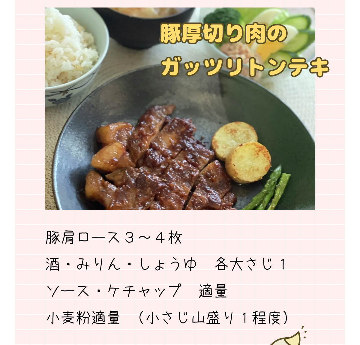 「豚厚切り肉のガッツリトンテキ」豚肩ロース３～４枚、酒・みりん・しょうゆ各大さじ１、ソース・ケチャップ適量、小麦粉適量（小さじ山盛り１程度）