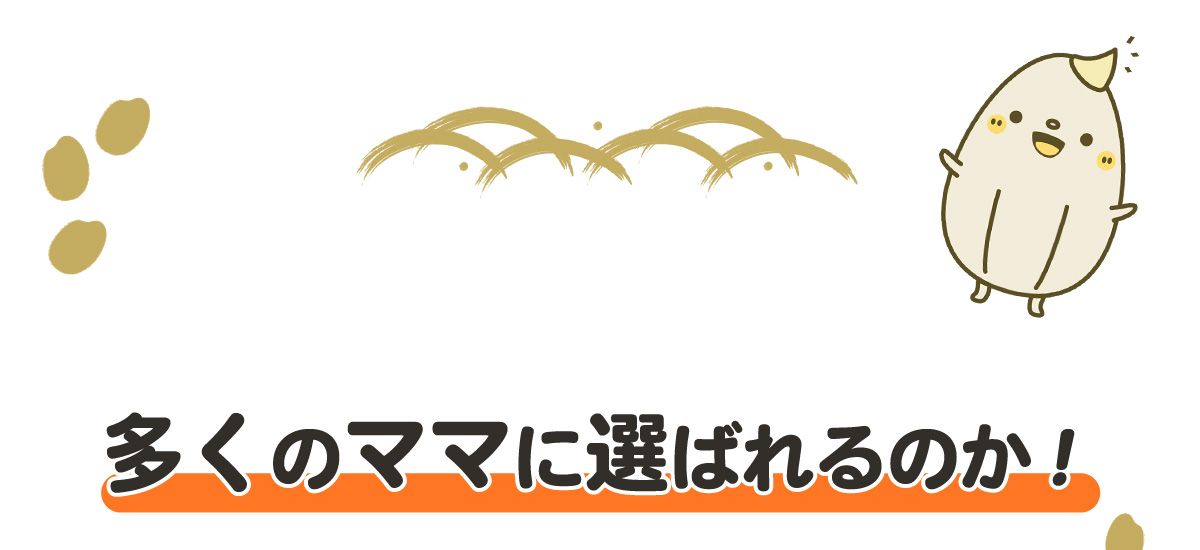 なぜ、多くのママに選ばれるのか！