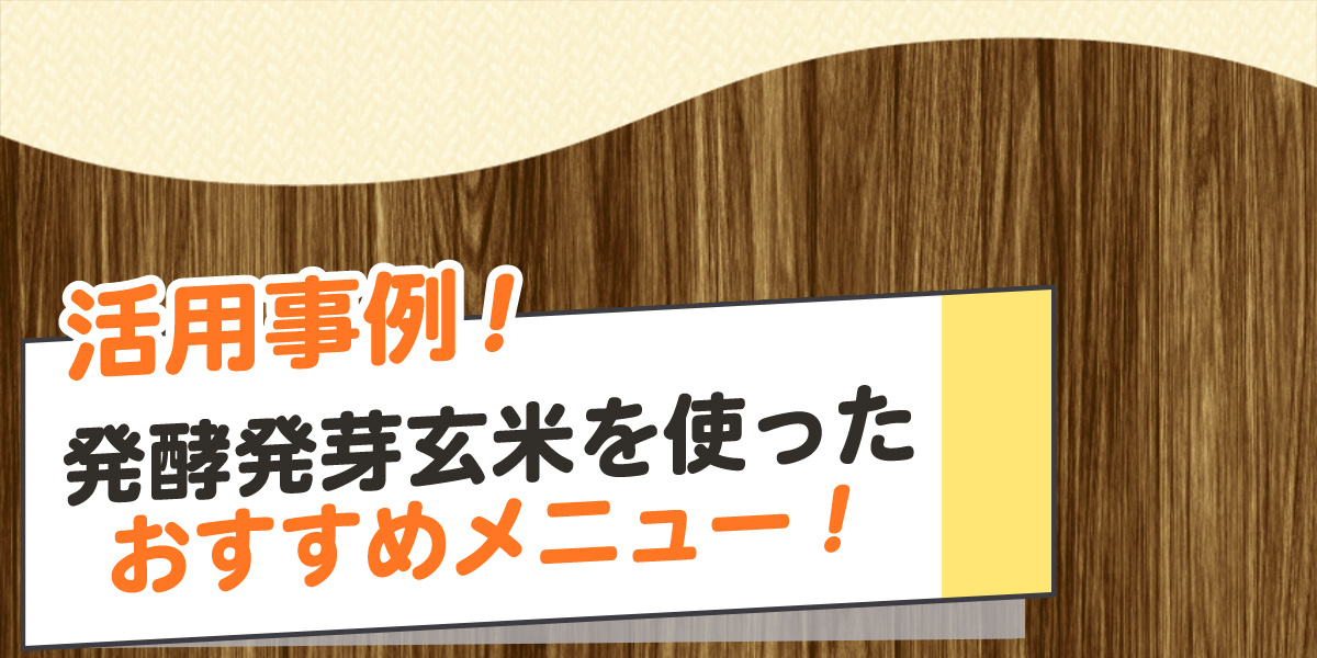 活用事例！発酵発芽玄米を使ったおすすめメニュー！